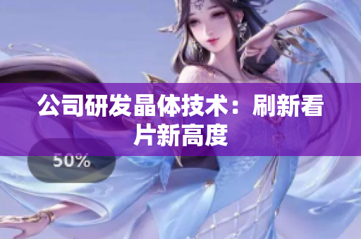 公司研发晶体技术：刷新看片新高度