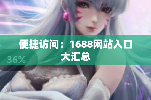 便捷访问：1688网站入口大汇总
