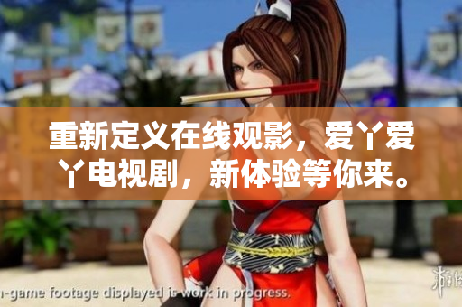 重新定义在线观影，爱丫爱丫电视剧，新体验等你来。