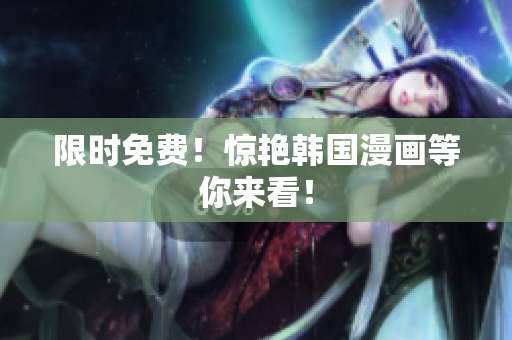 限时免费！惊艳韩国漫画等你来看！