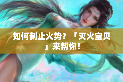 如何制止火势？「灭火宝贝」来帮你！