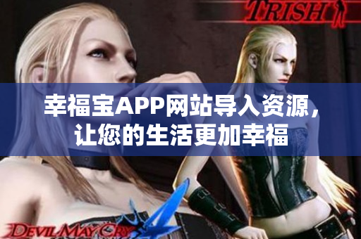 幸福宝APP网站导入资源，让您的生活更加幸福