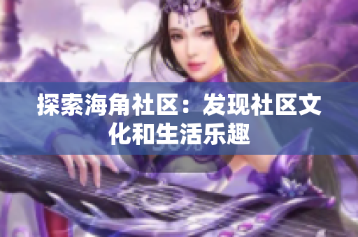 探索海角社区：发现社区文化和生活乐趣