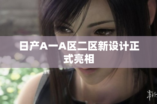日产A一A区二区新设计正式亮相