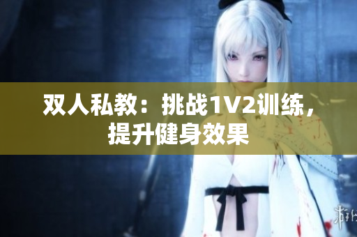 双人私教：挑战1V2训练，提升健身效果
