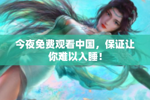 今夜免费观看中国，保证让你难以入睡！