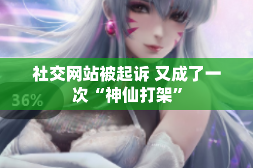 社交网站被起诉 又成了一次“神仙打架”