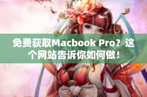 免费获取Macbook Pro？这个网站告诉你如何做！