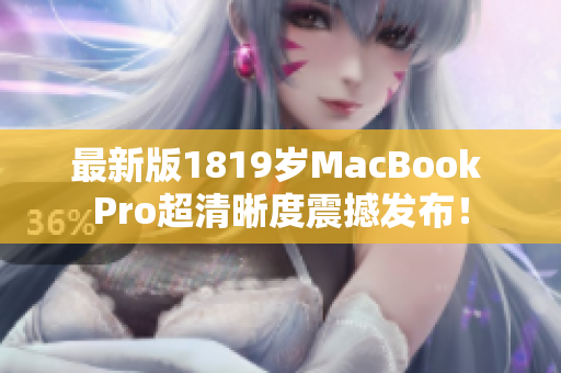 最新版1819岁MacBook Pro超清晰度震撼发布！