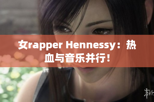 女rapper Hennessy：热血与音乐并行！