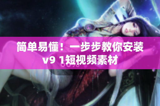 简单易懂！一步步教你安装v9 1短视频素材