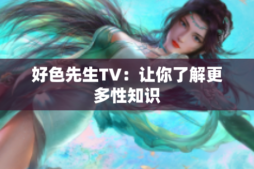 好色先生TV：让你了解更多性知识