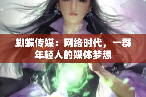 蝴蝶传媒：网络时代，一群年轻人的媒体梦想