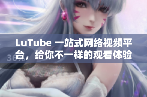 LuTube 一站式网络视频平台，给你不一样的观看体验