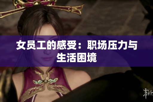 女员工的感受：职场压力与生活困境