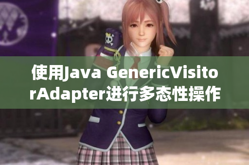 使用Java GenericVisitorAdapter进行多态性操作