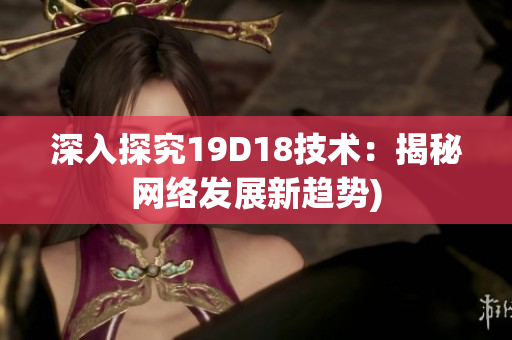 深入探究19D18技术：揭秘网络发展新趋势)