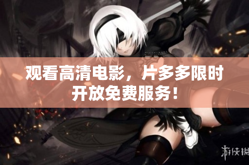 观看高清电影，片多多限时开放免费服务！