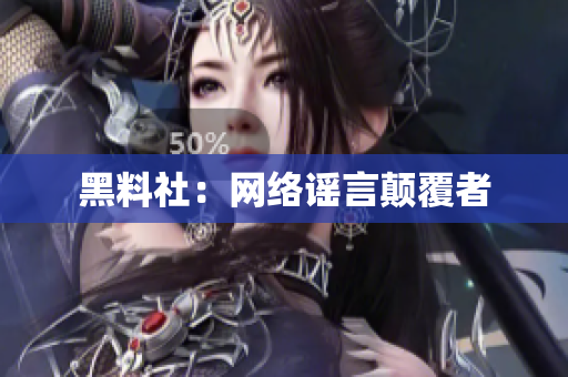 黑料社：网络谣言颠覆者