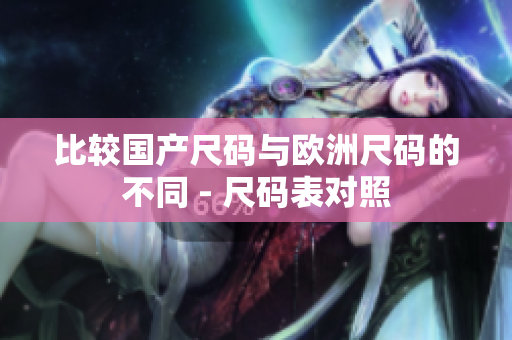 比较国产尺码与欧洲尺码的不同 - 尺码表对照