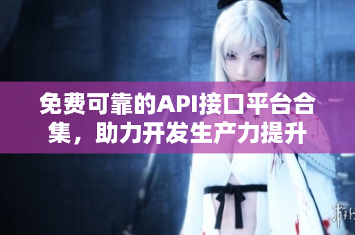 免费可靠的API接口平台合集，助力开发生产力提升