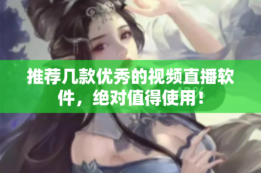 推荐几款优秀的视频直播软件，绝对值得使用！