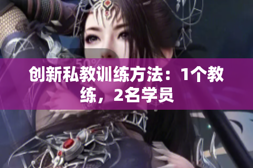 创新私教训练方法：1个教练，2名学员