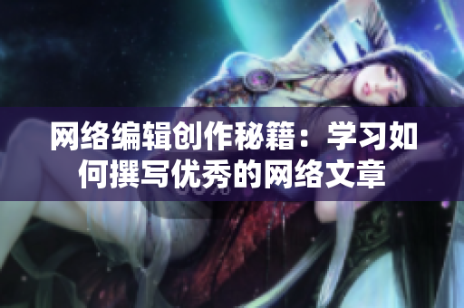 网络编辑创作秘籍：学习如何撰写优秀的网络文章