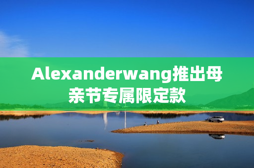 Alexanderwang推出母亲节专属限定款
