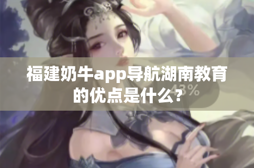 福建奶牛app导航湖南教育的优点是什么？
