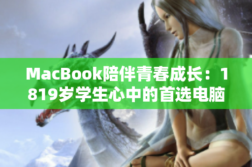 MacBook陪伴青春成长：1819岁学生心中的首选电脑
