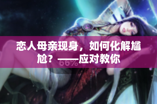 恋人母亲现身，如何化解尴尬？——应对教你