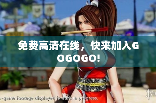 免费高清在线，快来加入GOGOGO!