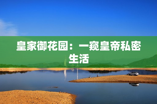 皇家御花园：一窥皇帝私密生活