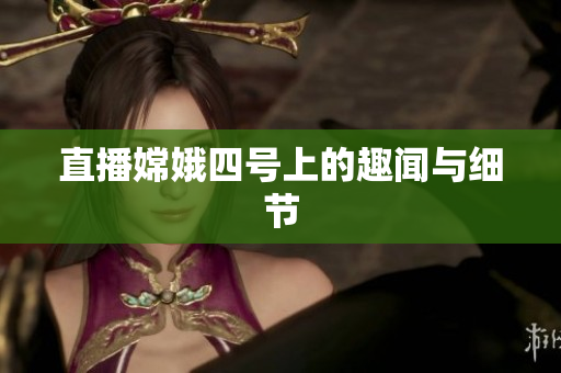 直播嫦娥四号上的趣闻与细节