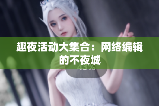 趣夜活动大集合：网络编辑的不夜城