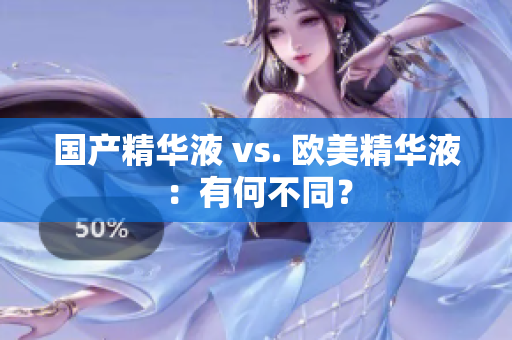 国产精华液 vs. 欧美精华液：有何不同？