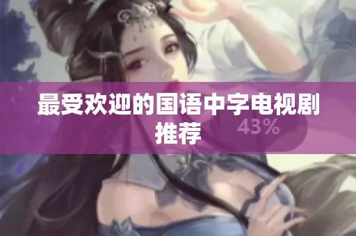 最受欢迎的国语中字电视剧推荐