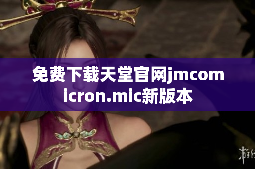 免费下载天堂官网jmcomicron.mic新版本
