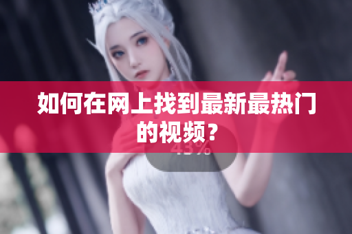 如何在网上找到最新最热门的视频？