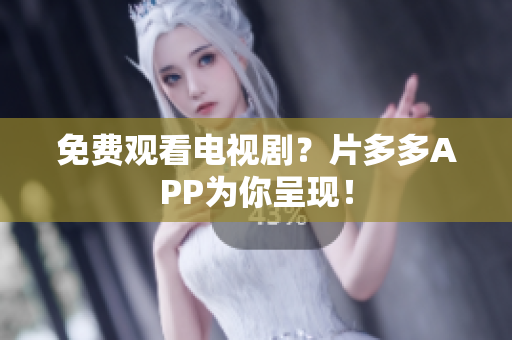 免费观看电视剧？片多多APP为你呈现！