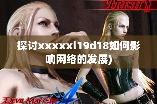 探讨xxxxxl19d18如何影响网络的发展)