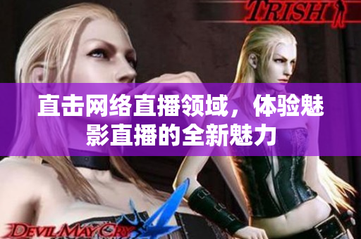 直击网络直播领域，体验魅影直播的全新魅力