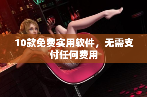 10款免费实用软件，无需支付任何费用