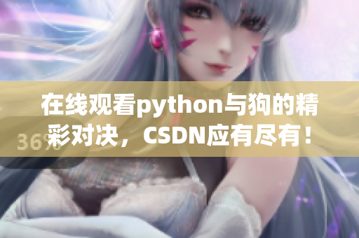 在线观看python与狗的精彩对决，CSDN应有尽有！