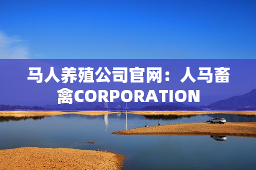 马人养殖公司官网：人马畜禽CORPORATION