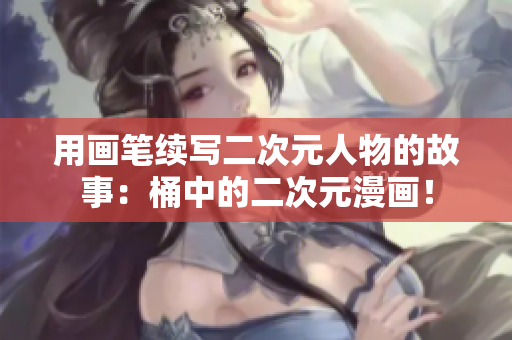 用画笔续写二次元人物的故事：桶中的二次元漫画！