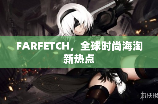 FARFETCH，全球时尚海淘新热点