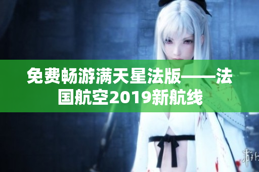 免费畅游满天星法版——法国航空2019新航线