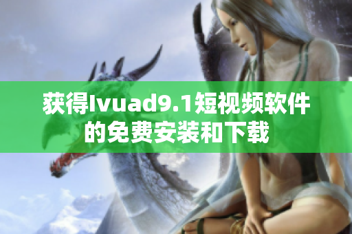 获得Ivuad9.1短视频软件的免费安装和下载